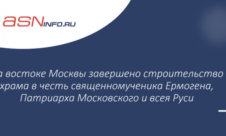 Фото - На востоке Москвы завершено строительство храма в честь священномученика Ермогена, Патриарха Московского и всея Руси